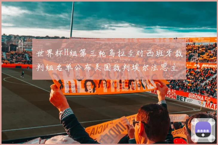 世界杯H组第三轮乌拉圭对西班牙裁判组名单公布美国裁判埃尔法思主裁判