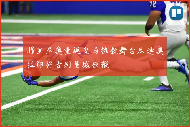 穆里尼奥重返皇马执教舞台瓜迪奥拉即将告别曼城教鞭