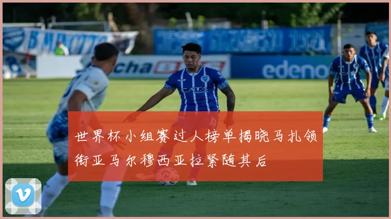 世界杯小组赛过人榜单揭晓马扎领衔亚马尔穆西亚拉紧随其后