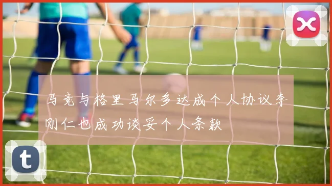 马竞与格里马尔多达成个人协议李刚仁也成功谈妥个人条款