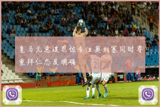 皇马无意追恩佐专注奥利塞同时尊重拜仁态度明确