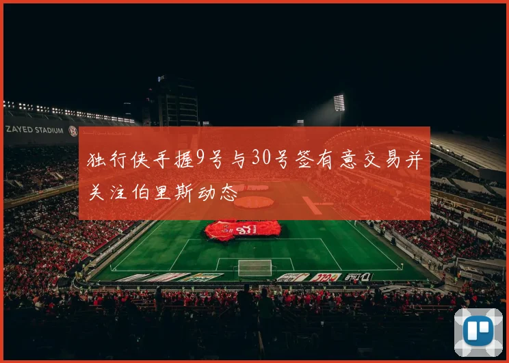 独行侠手握9号与30号签有意交易并关注伯里斯动态