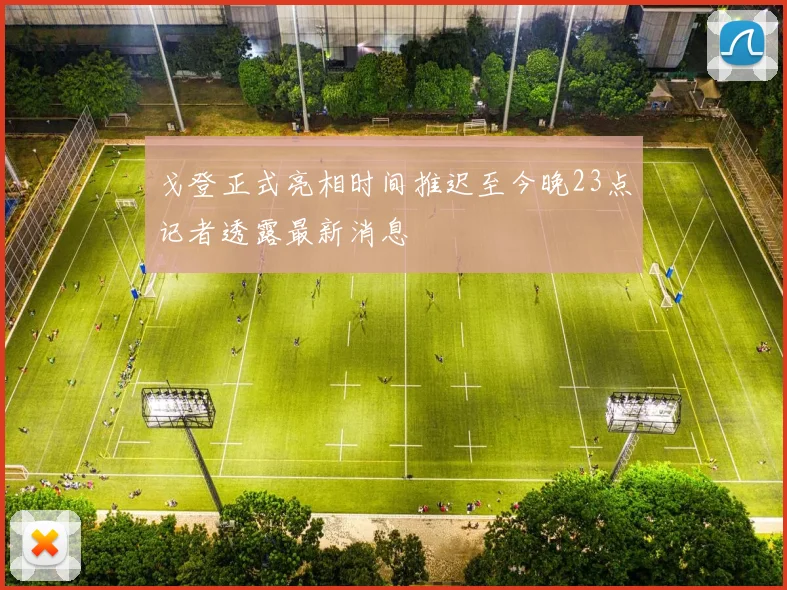戈登正式亮相时间推迟至今晚23点记者透露最新消息