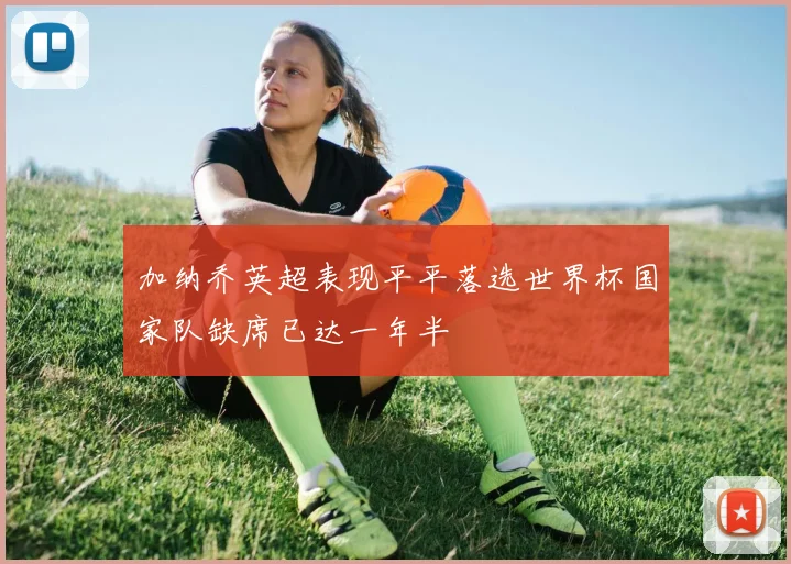 加纳乔英超表现平平落选世界杯国家队缺席已达一年半